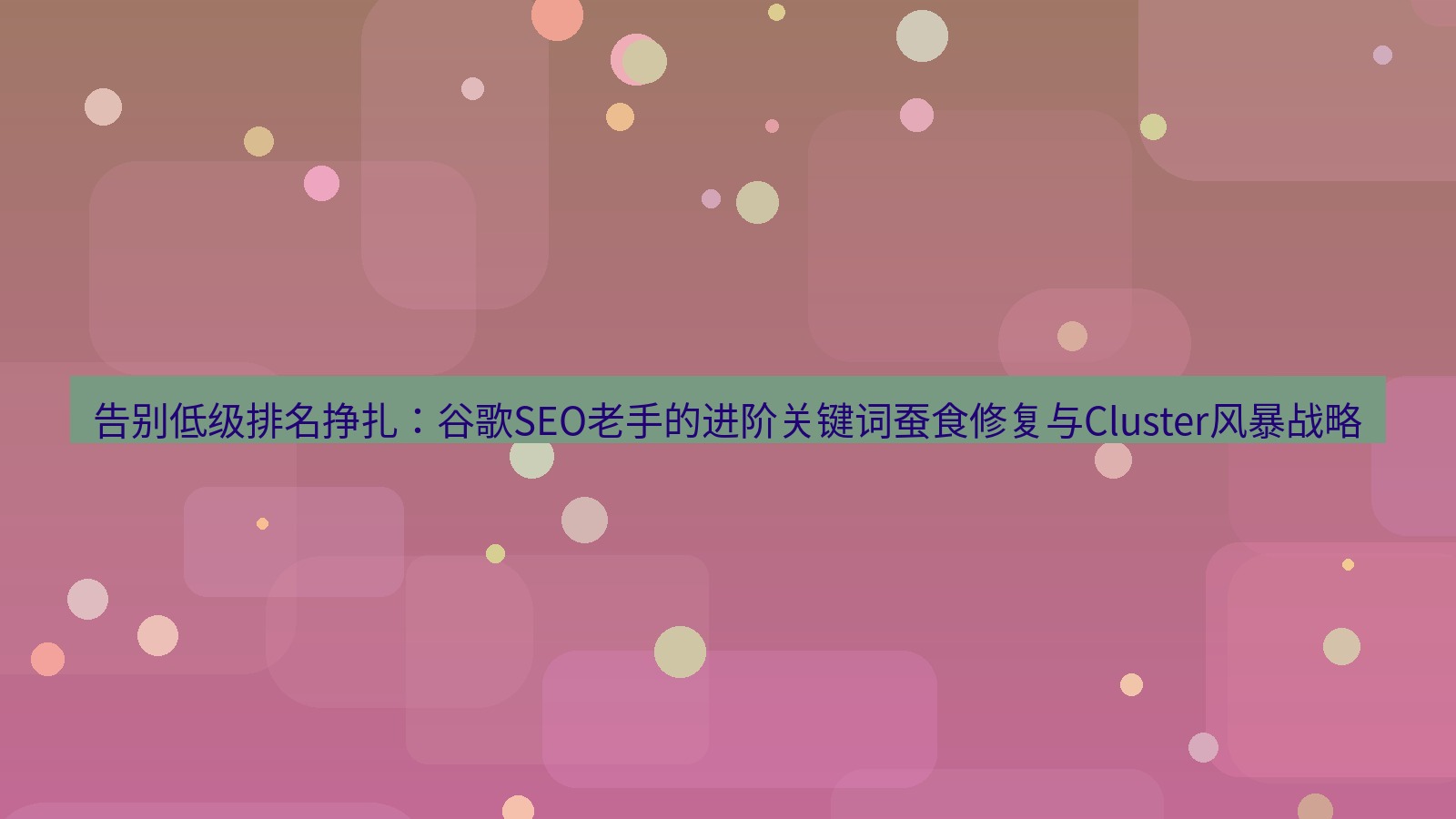 谷歌浏览器 告别低级排名挣扎：谷歌SEO老手的进阶关键词蚕食修复与Cluster风暴战略