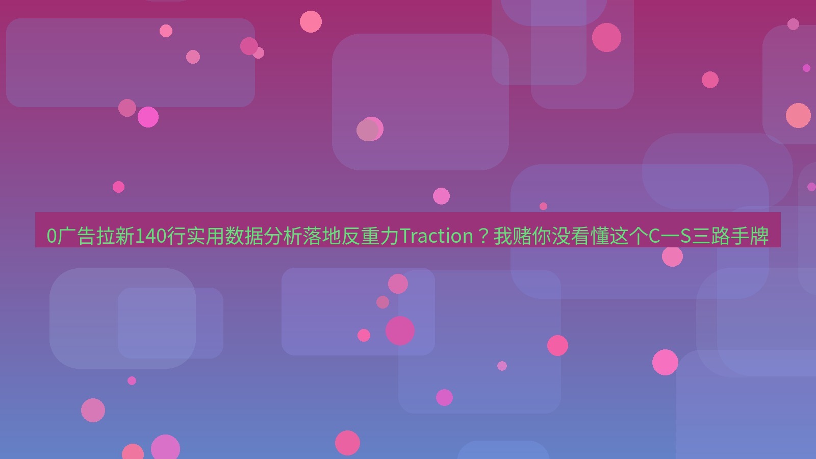 谷歌浏览器 0广告拉新140行实用数据分析落地反重力Traction？我赌你没看懂这个C一S三路手牌