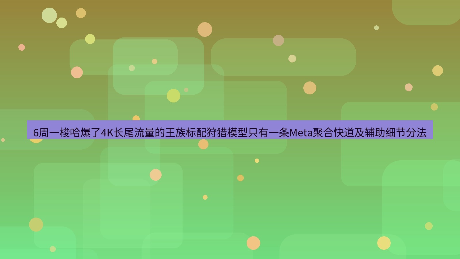 谷歌浏览器 6周一梭哈爆了4K长尾流量的王族标配狩猎模型只有一条Meta聚合快道及辅助细节分法