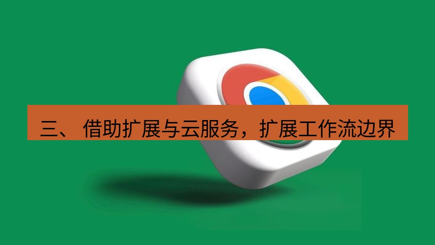 谷歌浏览器下载 三、 借助扩展与云服务，扩展工作流边界