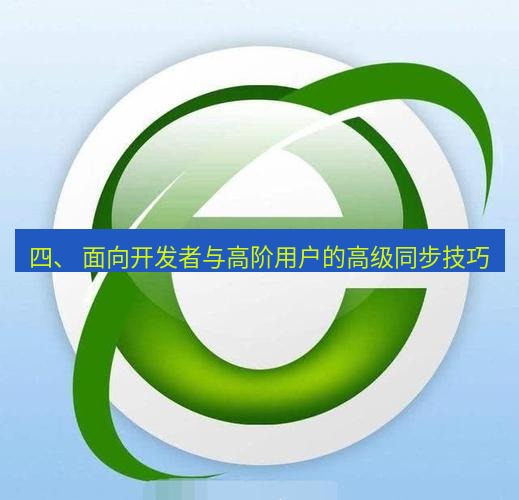 谷歌浏览器下载 四、 面向开发者与高阶用户的高级同步技巧