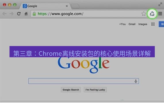 谷歌浏览器下载 第三章：Chrome离线安装包的核心使用场景详解