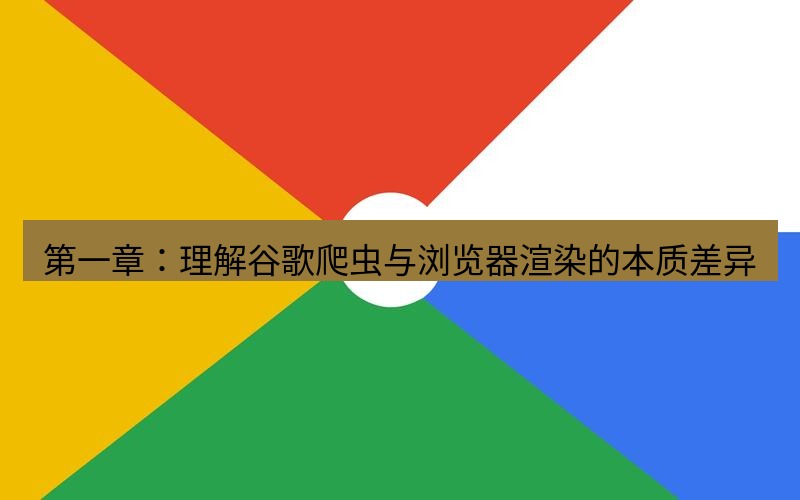 谷歌浏览器下载 第一章：理解谷歌爬虫与浏览器渲染的本质差异