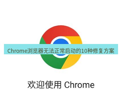 谷歌浏览器下载 Chrome浏览器无法正常启动的10种修复方案
