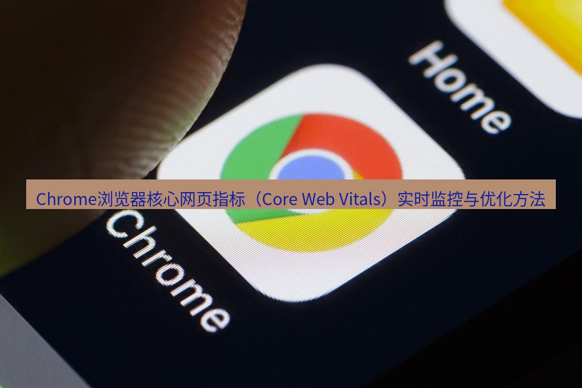 谷歌浏览器下载 Chrome浏览器核心网页指标（Core Web Vitals）实时监控与优化方法