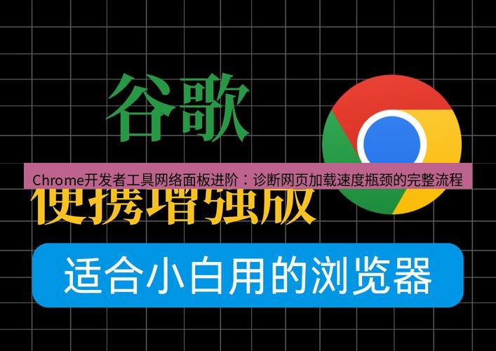 谷歌浏览器下载 Chrome开发者工具网络面板进阶：诊断网页加载速度瓶颈的完整流程