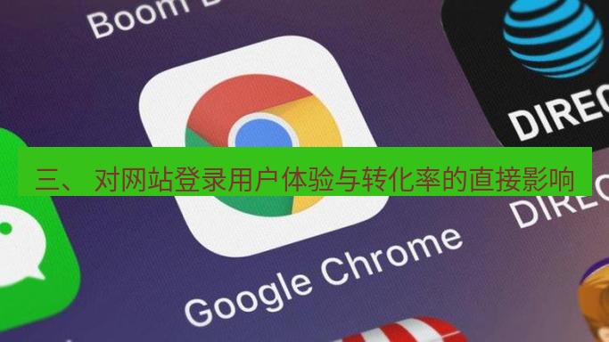 谷歌浏览器下载 三、 对网站登录用户体验与转化率的直接影响