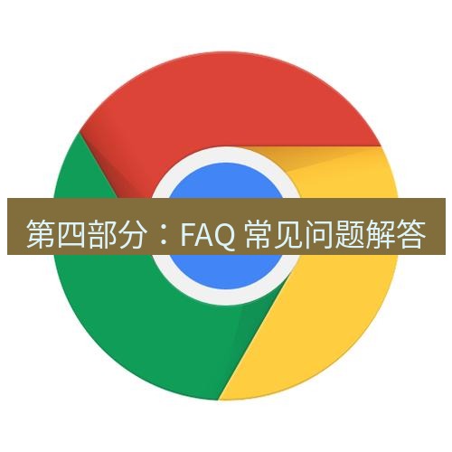 谷歌浏览器下载 第四部分：FAQ 常见问题解答