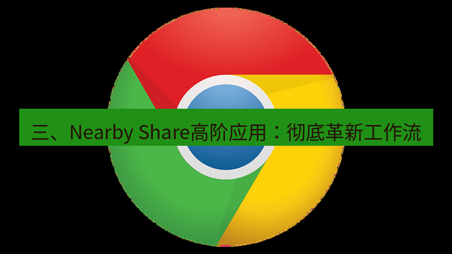 谷歌浏览器下载 三、Nearby Share高阶应用：彻底革新工作流