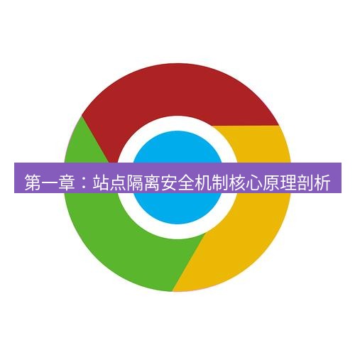 谷歌浏览器下载 第一章：站点隔离安全机制核心原理剖析