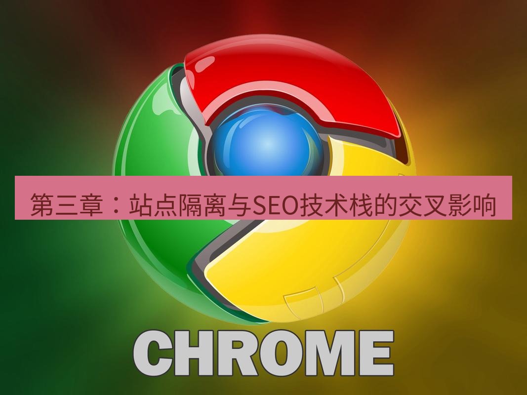 谷歌浏览器下载 第三章：站点隔离与SEO技术栈的交叉影响