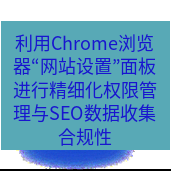 谷歌浏览器下载 利用Chrome浏览器“网站设置”面板进行精细化权限管理与SEO数据收集合规性