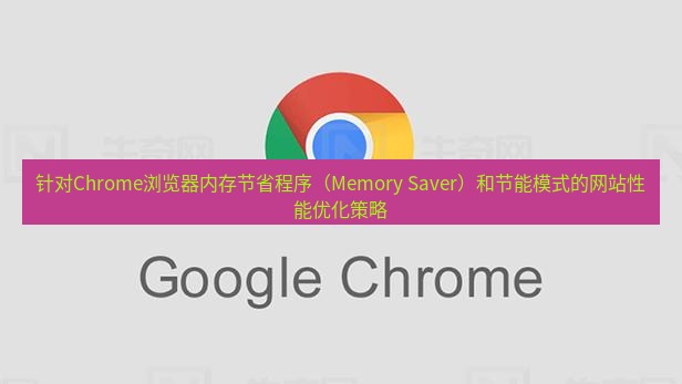 谷歌浏览器下载 针对Chrome浏览器内存节省程序（Memory Saver）和节能模式的网站性能优化策略