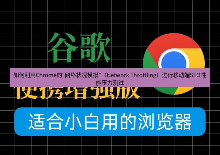 谷歌浏览器下载 如何利用Chrome的“网络状况模拟”（Network Throttling）进行移动端SEO性能压力测试