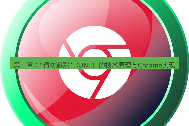 谷歌浏览器下载 第一章：“请勿追踪”（DNT）的技术原理与Chrome实现