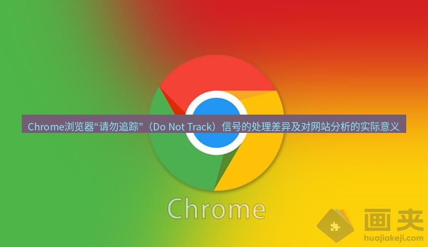 谷歌浏览器下载 Chrome浏览器“请勿追踪”（Do Not Track）信号的处理差异及对网站分析的实际意义