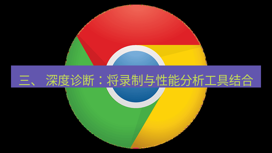 谷歌浏览器下载 三、 深度诊断：将录制与性能分析工具结合