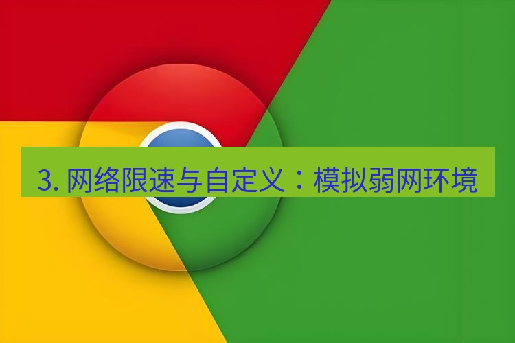 谷歌浏览器下载 3. 网络限速与自定义：模拟弱网环境