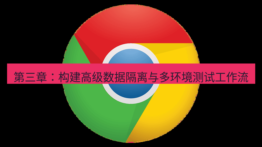 谷歌浏览器下载 第三章：构建高级数据隔离与多环境测试工作流