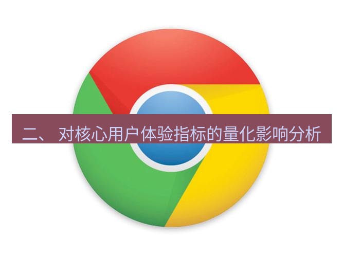 谷歌浏览器下载 二、 对核心用户体验指标的量化影响分析