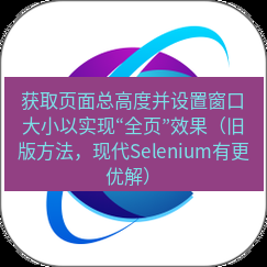 谷歌浏览器下载 获取页面总高度并设置窗口大小以实现“全页”效果（旧版方法，现代Selenium有更优解）