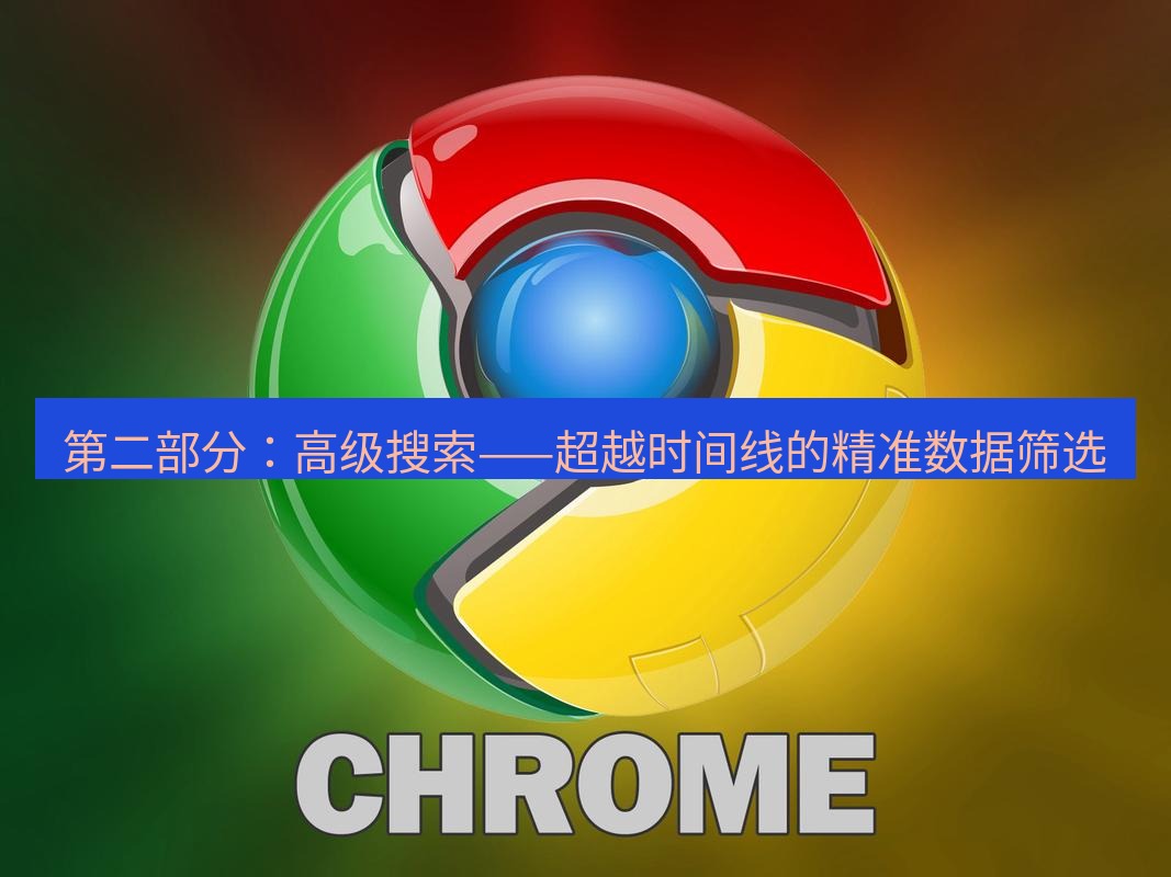 谷歌浏览器下载 第二部分：高级搜索——超越时间线的精准数据筛选
