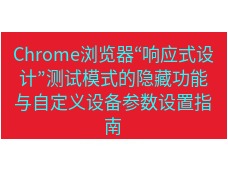 谷歌浏览器下载 Chrome浏览器“响应式设计”测试模式的隐藏功能与自定义设备参数设置指南