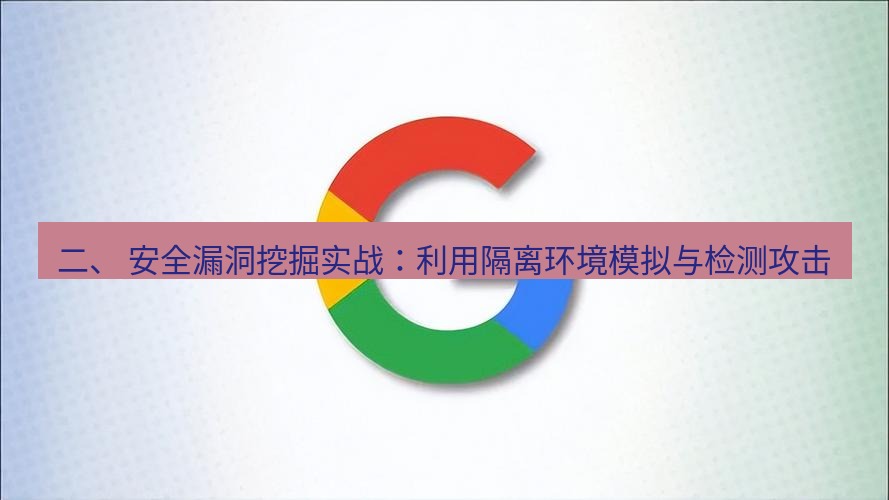 谷歌浏览器下载 二、 安全漏洞挖掘实战：利用隔离环境模拟与检测攻击