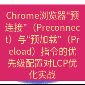 谷歌浏览器下载 Chrome浏览器“预连接”（Preconnect）与“预加载”（Preload）指令的优先级配置对LCP优化实战