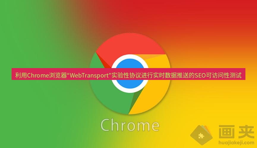 谷歌浏览器下载 利用Chrome浏览器“WebTransport”实验性协议进行实时数据推送的SEO可访问性测试