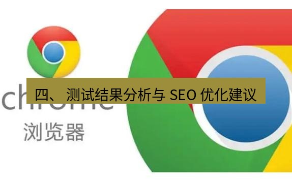 谷歌浏览器下载 四、 测试结果分析与 SEO 优化建议