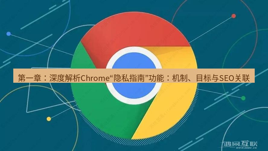谷歌浏览器下载 第一章：深度解析Chrome“隐私指南”功能：机制、目标与SEO关联