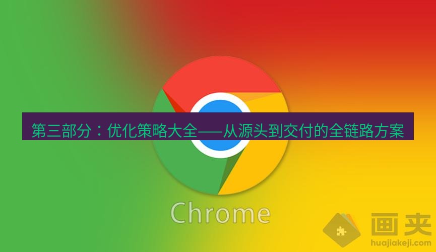 谷歌浏览器下载 第三部分：优化策略大全——从源头到交付的全链路方案