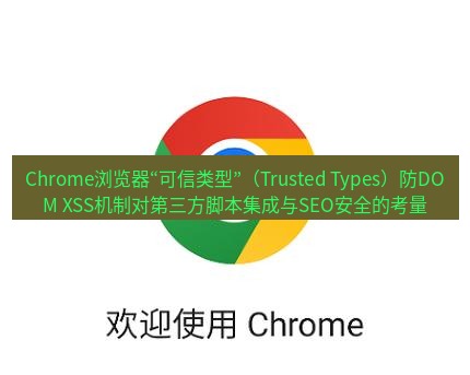 谷歌浏览器下载 Chrome浏览器“可信类型”（Trusted Types）防DOM XSS机制对第三方脚本集成与SEO安全的考量