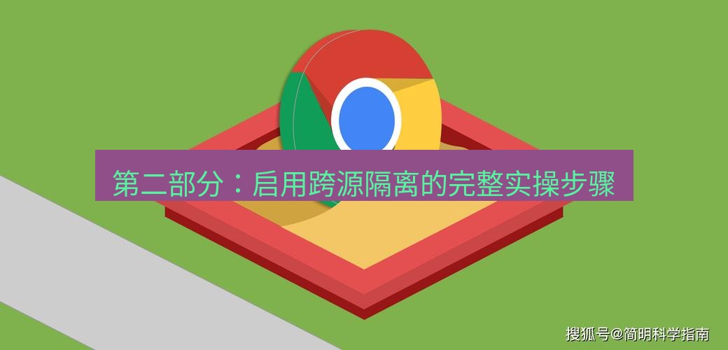 谷歌浏览器下载 第二部分：启用跨源隔离的完整实操步骤