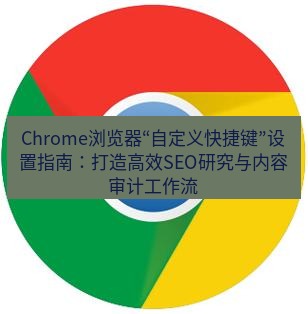 谷歌浏览器下载 Chrome浏览器“自定义快捷键”设置指南：打造高效SEO研究与内容审计工作流